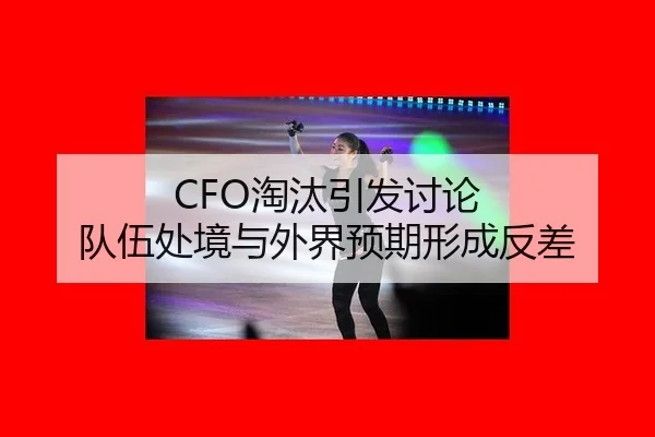 CFO淘汰引发讨论 队伍处境与外界预期形成反差